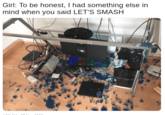 Meme of a broken computer table with a caption joking that this is not the kind of smash the girl meant. This meme was #8 on a "Cheezcake list of dank memes":https://cheezburger.com/7230725/19-dank-memes-that-might-put-the-kick-back-in-your-step on the "Cheezburger":/memes/sites/cheezburger network