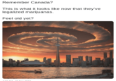 Meme from a list of "Cheezburger dank memes":https://cheezburger.com/7230725/19-dank-memes-that-might-put-the-kick-back-in-your-step that uses a picture of downtown Toronto, "Canada":/memes/cultures/canada to "ironically joke":/memes/subcultures/ironic-memes that this is how it looks since they legalized "marijuana":/memes/cultures/marijuana-stoner and goes on with the old "catchphrase":/memes/catchphrases "Feeling Old Yet":/memes/feel-old-yet, which flows in the wording but makes no sense otherwise.