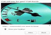 Version of this meme added to a meme someone created of a gas gauge taped to be stuck at full and hence Exxonmobil wants to know their location