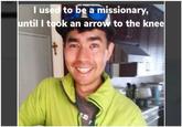 I used to be a missionary, ntil I took an arrow to the knee