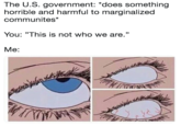 The U.S. government: "does something horrible and harmful to marginalized communites* You: "This is not who we are." 13 Me: