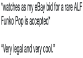 watches as my eBay bid for a rare ALF Funko Pop is accepted* "Very legal and very cool."