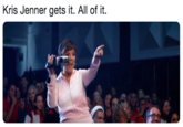 Kris Jenner gets it. All of it.