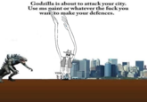 Godzilla is about to attack your city. Use ms paint or whatever the f--- you wanto make your defences.