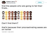 Father Jerry @JerryWChandler Follow find the people who are going to fail their finals.. Can't find them? that's because their procrastinating asses are on twitter 12:30 AM -4 Dec 2018