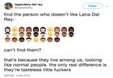 legendary del rey @explicitcherry Follow find the person who doesn't like Lana Del Rey can't find them? that's because they live among us, looking like normal people. the only real difference is they're tasteless little f------ 9:26 AM - 4 Dec 2018
