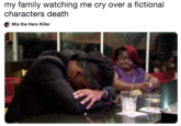 my family watching me cry over a fictional characters death Mia the Hero Killer