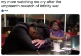 my mom watching me cry after the umpteenth rewatch of infinity war mur