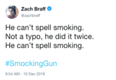 Zach Braff @zachbraff He can't spell smoking. Not a typo, he did it twice. He can't spell smoking #SmockingGun 9:54 AM-10 Dec 2018
