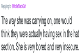 Replying to @HollaBlackGirl The way she was carrying on, one would think they were actually having sex in the hat section. She is very bored and very insecure.