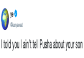 @kanyewest I told you I ain't tell Pusha about your son