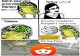 Mom can vou To buy coffee? give me money for coffee? Actually donates to Wikipedia like a boss Yeeees. id Karma Time