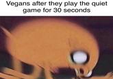 Vegans after they play the quiet game for 30 seconds