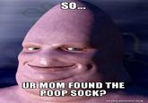 SO UR MOM FOUND THE POOP SOCK? makeameme.org