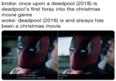 broke: once upon a deadpool (2018) is deadpool's first foray into the christmas movie genre woke: deadpool (2016) is and always has been a christmas movie Oh, that's because it's Christmas Day, Dopinder. someone y list.