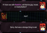 If I have sex with Badeline, will that be gay, i-----, or m-----------? Huh? Sorry, that was a strange thing to ask