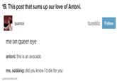 19. This post that sums up our love of Antoni. quxnce tumblr Follow me on queer eye antoni: this is an avocado me, sobbing: did you know i'd die for you quxnce.tumblr.com