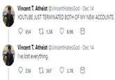 Vincent T. Atheist @VincentHatesGod Dec 14 YOUTUBE JUST TERMINATED BOTH OF MY NEW ACCOUNTS Vincent T. Atheist @VincentHatesGod Dec 14 I've lost everything. 236 t 367 3.7K