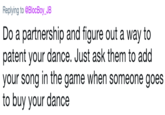 Replying to @BlocBoy_JB Do a partnership and figure out a way to patent your dance. Just ask them to add your song in the game when someone goes to buy your dance