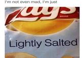 I'm not even mad, I'm just BRAND Lightly Salted