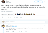 Typo @hrcTypo Follow my new years resolution is to wrap up my years of research and finally become a smash player 9:29 PM- 23 Dec 2018 11 Retweets 226 Likes 1 t 11 226 Tweet your reply BizzBizzDK 17h Replying to @hrcTypo As long as you play melee, you aren't a part of the smash community. Sorry, don't make the rules