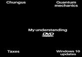 My Understanding ChungusS Quantum mechanics My understanding DVD VIDEO Windows 10 updates Taxes