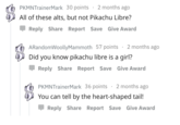 PKMNTrainerMark 30 points 2 months ago All of these alts, but not Pikachu Libre? Reply Share Report Save Give Award ARandomWoollyMammoth 57 points Did you know pikachu libre is a girl? 2 months ago Reply Share Report Save Give Award PKMNTrainerMark 36 points2 months ago You can tell by the heart-shaped tail! Reply Share Report Save Give Award