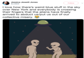 Jessica Jewett Jones @JJ9828 Follow I love how there's weird blue stuff in the sky over New York and everybody is crossing their fingers that the aliens have finally arrived to abduct us/put us out of our collective misery. £