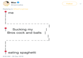 Max Follow @maxmoefoe Replying to @RealYungCripp l me Sucking myI Bros c--- and balls| eating spaghetti 8:00 AM-28 Dec 2018