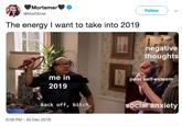 Mortemer Follow @Mort3mer The energy I want to take into 2019 negative thoughts me in poor self-esteem 2019 Back off, bitch ocial anxiety 8:08 PM-30 Dec 2018