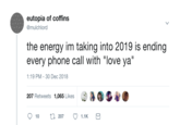eutopia of coffins @mulchlord the energy im taking into 2019 is ending every phone call with "love ya" 1:19 PM -30 Dec 2018 207 Retweets 1,065 Likes 10 207 1.1K