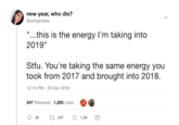 new year, who dis? @suhighness "...this is the energy I'm taking into 2019" Stfu. You're taking the same energy you took from 2017 and brought into 2018. 12:14 PM-30 Dec 2018 247 Retweets 1,265 Likes 29 247 1.3K