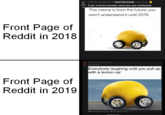 Posted by uyblueberrybrown Lemon Time Traveller 6monthe ago kI am a time traveler and you are confused This meme is from the future, you won't understand it until 2019 Front Page of Reddit in 2018 Lemon Car Everybody laughing until you pull up with a lemon car Front Page of Reddit in 2019