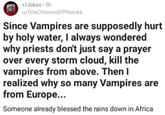 Posted to Reddit and then screenshot and posted to ifunny and all over the web, the joke centers around the concept that "vampires":/memes/vampires are deterred by holy water, but the rains of africa have been blessed so they can't be blessed again when over europe.