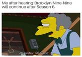 Me after hearing Brooklyn Nine-Nine will continue after Season 6. Not today, old friena