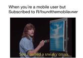 When you're a mobile user but Subscribed to R/foundthemobileuser Seer pulled a sneaky onya.