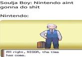 Soulja Boy: Nintendo aint gonna do s--- Nintendo: All right, N----, the time has come.