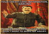 YOUR CREDIT CARD INFORMATION, DARLING IT'S BEEN TWO REVOLUTIONS YOU DONTWANT TO MAKEME ANGRY
