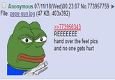 Anonymous 07/11/18(Wed)00:23:07 No.773957759 File: pepe gun.jpg (47 KB, 403x392) 773956343 hand over the feet pics and no one gets hurt