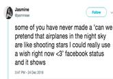 Jasmine @jasmineae Follow some of you have never made a 'can we pretend that airplanes in the night sky are like shooting stars l could really use a wish right now <3' facebook status and it shows 3:47 PM -24 Dec 2018