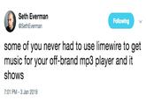 Seth Everman @SethEverman Following some of you never had to use limewire to get music for your off-brand mp3 player and it shows 7:01 PM -3 Jan 2019