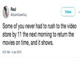 Raul @QuaintQueerGuy Follow Some of you never had to rush to the video store by 11 the next morning to return the movies on time, and it shows. 8:57 AM-4 Jan 2019