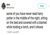 alice @grangershug Follow some of you have never read harry potter in the middle of the night, sitting on the bed and covered with a blanket while holding a torch, and it shows 11:29 AM-4 Jan 2019