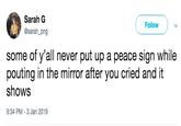 Sarah G @sarah_png Follow some of y'all never put up a peace sign while pouting in the mirror after you cried and it shows 9:34 PM-3 Jan 2019