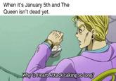 When it's January 5th and The Queen isn't dead yet. Why is Heart Attack taking so Long long?