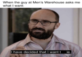 When the guy at Men's Warehouse asks me what I want I have decided that I wantt e