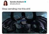 Sandra Bullock @sabullock Stop sending me this s---