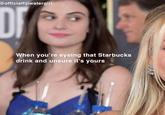 @officialfijiwatergirl When you're eyeing that Starbucks drink and unsure it's yours