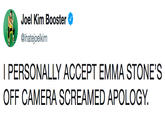 Joel Kim Booster @ihatejoelkim I PERSONALLY ACCEPT EMMA STONE'S OFF CAMERA SCREAMED APOLOGY.