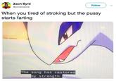 Zach Byrd @yoverzache Follow When you tired of stroking but the p---- starts farting The song has restored my strength